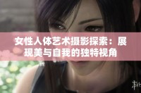 女性人體藝術攝影探索：展現美與自我的獨特視角